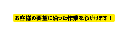 お客様の要望に沿った作業を心がけます