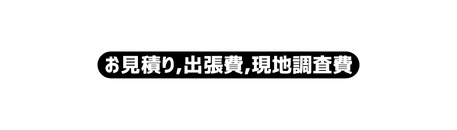 お見積り 出張費 現地調査費